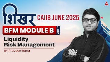 📑 शिखर CAIIB June 2025 | BFM | Module B | Unit 17 | Liquidity Risk Management | Praveen Rana 💼