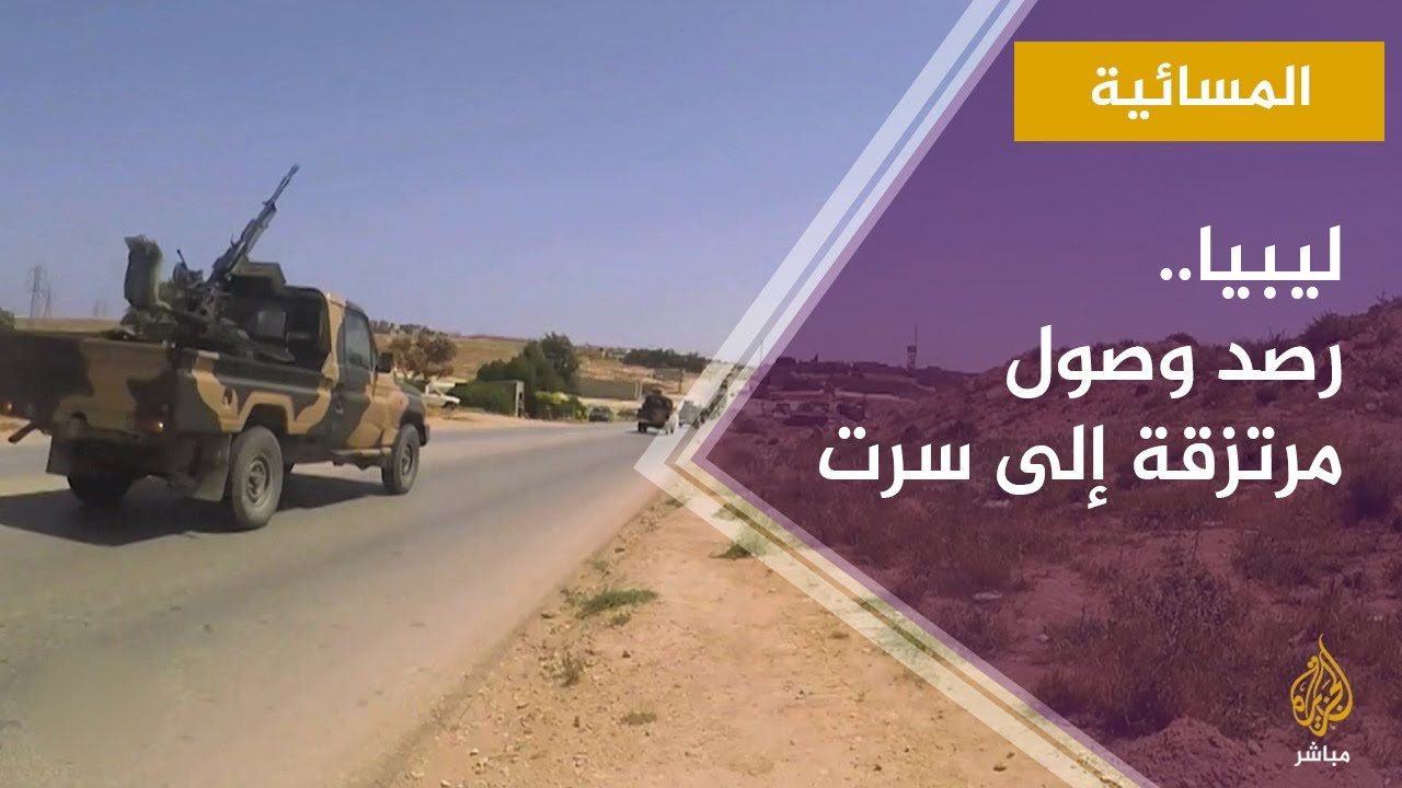 المسائية.. ليبيا: رصد وصول مقاتلين من قوات حفتر ومرتزقة أجانب إلى مدينة سرت