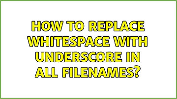 How to replace whitespace with underscore in all filenames? (4 Solutions!!)