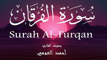 سورة الفرقان - أحمد العجمي Surah Al-Furqan - Ahmed Al-Ajmi