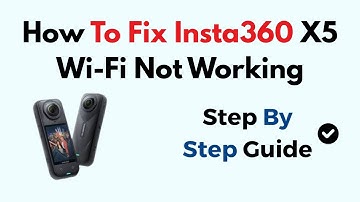 How To Fix Insta360 X5 Wi-Fi Not Working