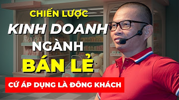 Chiến lược kinh doanh ngành bán lẻ (càng bán hàng càng nhiều khách hàng) | Phạm Thành Long