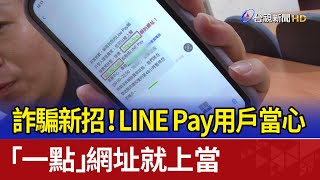 詐騙新招LINE Pay用戶當心 「一點」網址就上當