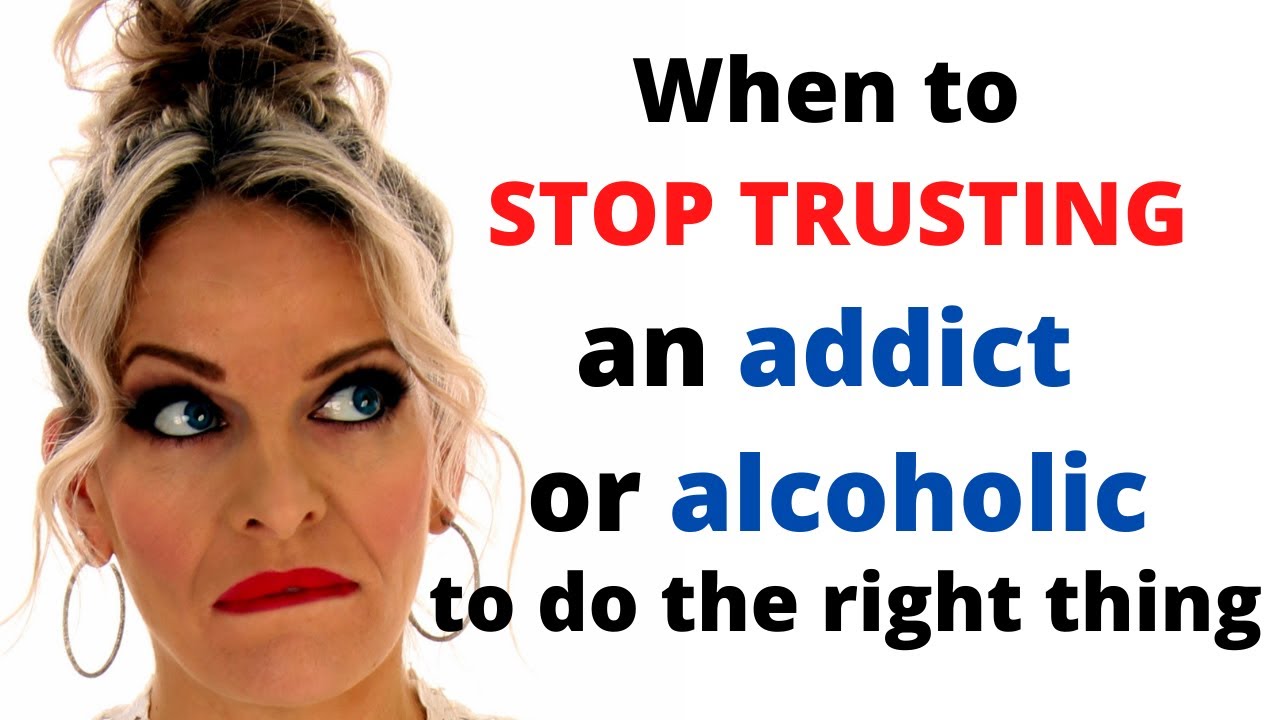 When to stop trusting an addict or alcoholic t do the right thing