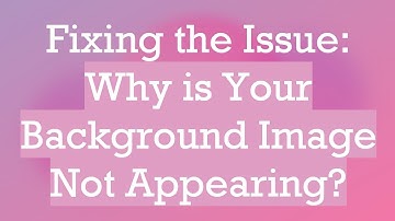 Fixing the Issue: Why is Your Background Image Not Appearing?
