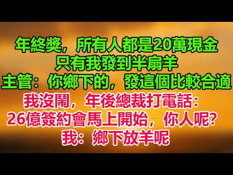 年終獎，所有人都是20萬現金。只有我發到半扇羊。主管：你鄉下的，發這個比較合適。我沒鬧，年後總裁打電話：26億簽約會馬上開始，你人呢？我：鄉下放羊呢。#職場故事 #職場