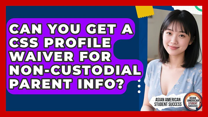 Can You Get A CSS Profile Waiver For Non-custodial Parent Info? - Asian American Student Success