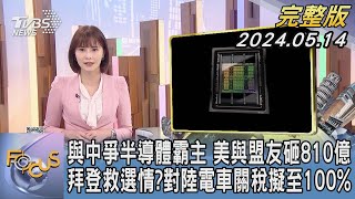 【1100完整版】與中爭半導體霸主 美與盟友砸810億 拜登救選情?對陸電車關稅擬至100%李作珩FOCUS國際話題20240514 @tvbsfocus