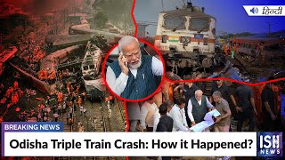 Odisha Triple Train Crash: How it Happened? | ISH News