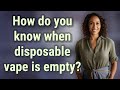How do you know when disposable vape is empty?