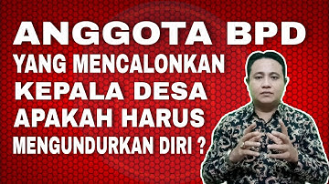 ANGGOTA BPD MENCALONKAN KEPALA DESA HARUSKAH MENGUNDURKAN DIRI ?