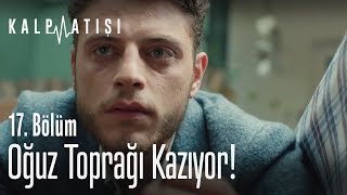 Oğuz toprağı kazıyor! - Kalp Atışı 17. Bölüm