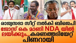 ജോസ് കെ മാണി NDA യിൽ ലയിക്കും രാജ്യസഭാ സീറ്റ് നൽകി ബിജെപി I pinarayi jose k mani