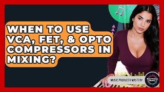 When To Use VCA, FET, & Opto Compressors In Mixing? - Music Producer Mastery
