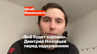 «Всё будет хорошо». Дмитрий Низовцев перед задержанием