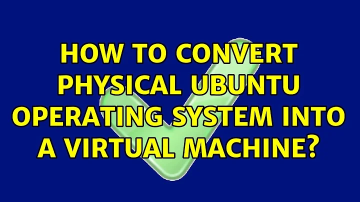 How to convert physical Ubuntu operating system into a virtual machine? (3 Solutions!!)