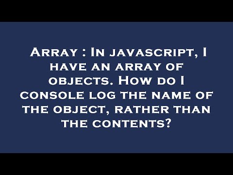Array : In javascript, I have an array of objects. How do I console log the name of the object, rath