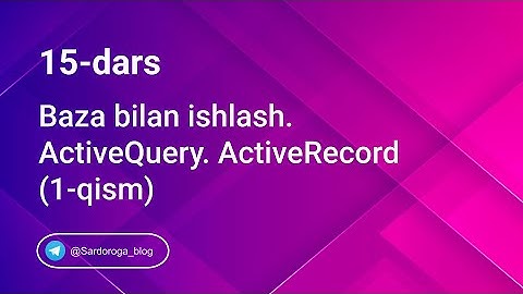 15-dars. Baza bilan ishlash. ActiveQuery. ActiveRecord(1-qism) | Sardor og
