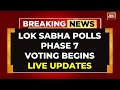 Live lok sabha elections 2024 phase 7 voting live  final phase of voting live  india today live