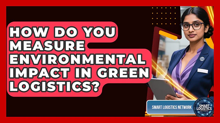 How Do You Measure Environmental Impact In Green Logistics? - Smart Logistics Network
