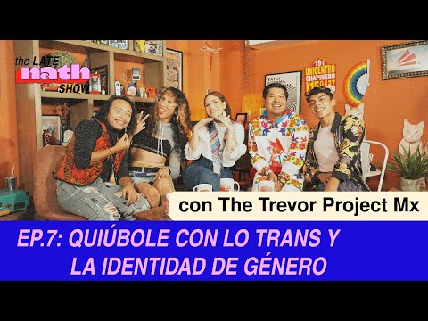 EP 7 QUIÚBOLE CON LO TRANS Y LA IDENTIDAD DE GÉNERO (CON THE TREVOR PROJECT MX) - The Late Nath Show