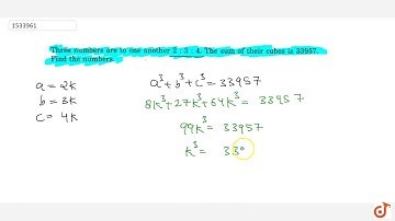Three numbers are to one another 2 : 3 : 4 : The sum of their cubes is 33957. Find the numbers. ...