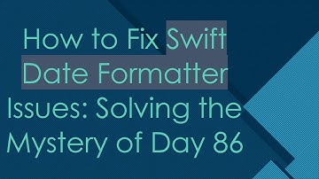 How to Fix Swift Date Formatter Issues: Solving the Mystery of Day 86