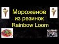 Мороженое из резинок Rainbow Loom