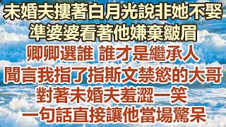 未婚夫摟著白月光說非她不娶，準婆婆看著他嫌棄皺眉，卿卿選誰 誰才是繼承人。 聞言我指了指斯文禁慾的大哥，對著未婚夫羞澀一笑，一句話直接讓他當場驚呆#幸福敲門 #為人處世 #生活經驗 #情感故事 by 幸福敲門 4,648 views 1 day ago 53 minutes