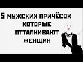 5 мужских причёсок которые отталкивают женщин