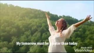 MY tomorrow must be greater than today.