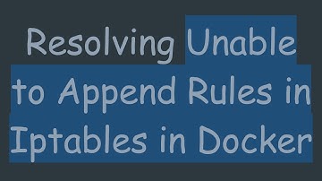 Resolving Unable to Append Rules in Iptables in Docker