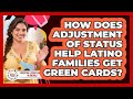 How Does Adjustment Of Status Help Latino Families Get Green Cards?