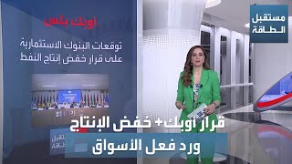 مستقبل الطاقة | قرار أوبك+ خفض الإنتاج ورد فعل الأسواق