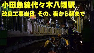 【たぶん唯一の記録(自分調べ）だと思いますｗ】代々木八幡駅 改良工事当日 その夜から朝まで　H31 2019/3/15~16