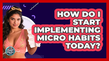 How Do I Start Implementing Micro Habits Today? - Habit Hacks Hub