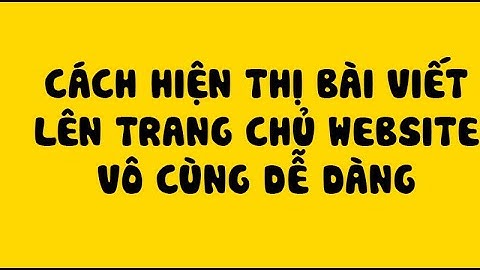 Cách hiện thị bài viết trên trang chủ website
