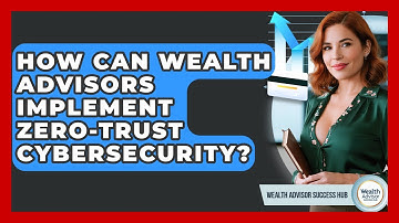 How Can Wealth Advisors Implement Zero-Trust Cybersecurity? - Wealth Advisor Success Hub