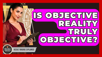 Is Objective Reality Truly Objective? - Occult Origins Explained