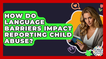 How Do Language Barriers Impact Reporting Child Abuse? - Child Welfare Network