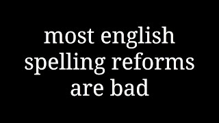most english spelling reforms are bad