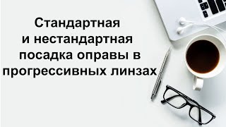 Стандартная и нестандартная посадка оправы в прогрессивных линзах