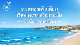 รวมเพลงคริสเตียน -ฟังเพลงสรรเสริญพระเจ้าคริสเตียนอย่างต่อเนื่อง