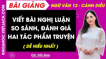 Viết bài nghị luận so sánh đánh giá hai tác phẩm truyện | Ngữ văn 12 - Cánh diều