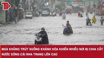 Mưa khủng trút xuống Khánh Hòa khiến nhiều nơi bị chia cắt, nước sông Cái Nha Trang lên cao