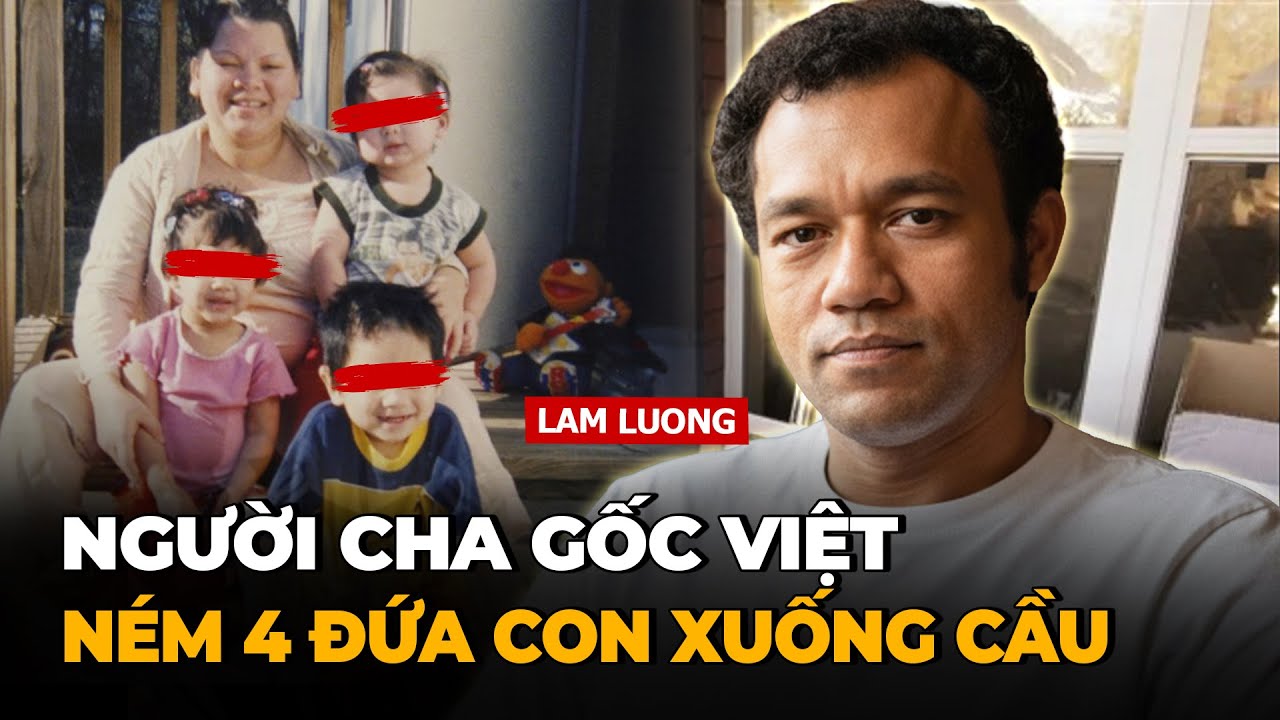 Vụ Án Người Cha Gốc Việt Đem 4 Con Bỏ Xuống Cầu Tại Mỹ.. Vì Trả Thù Vợ