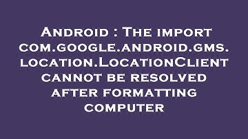 Android : The import com.google.android.gms.location.LocationClient cannot be resolved after formatt