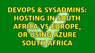 DevOps & SysAdmins: Hosting in South Africa vs Europe, or using Azure South Africa