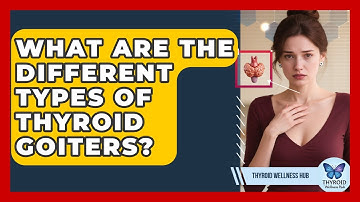 What Are The Different Types Of Thyroid Goiters? - Thyroid Wellness Hub