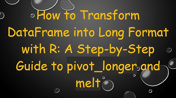 How to Transform DataFrame into Long Format with R: A Step-by-Step Guide to pivot_longer and melt